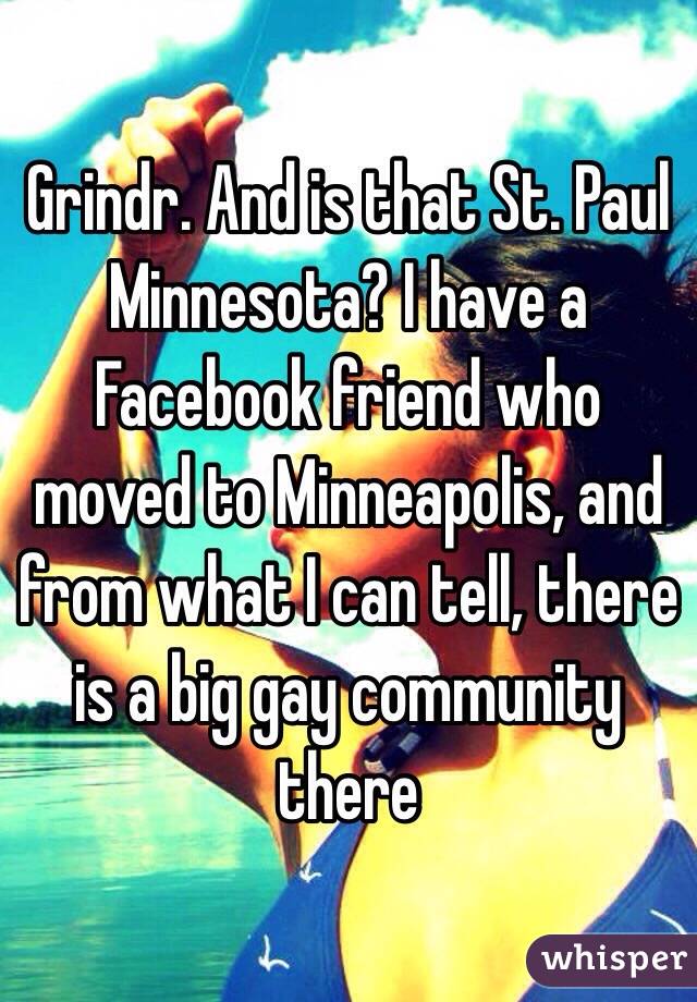 Grindr. And is that St. Paul Minnesota? I have a Facebook friend who moved to Minneapolis, and from what I can tell, there is a big gay community there 