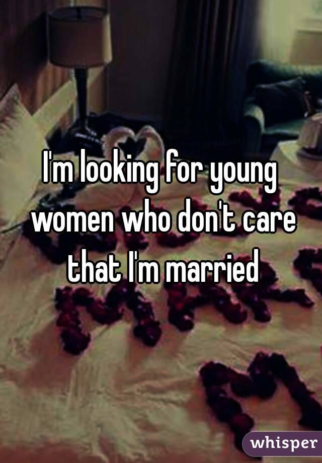 I'm looking for young women who don't care that I'm married