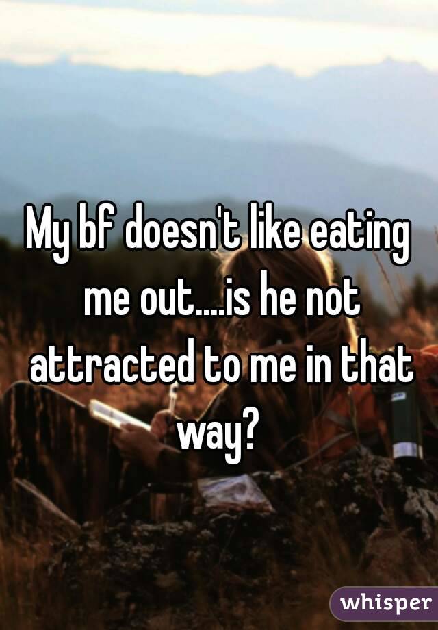 My bf doesn't like eating me out....is he not attracted to me in that way? 