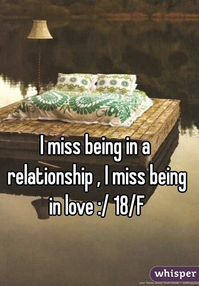 I miss being in a relationship , I miss being in love :/ 18/F