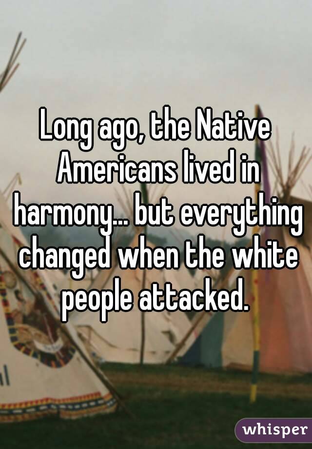 Long ago, the Native Americans lived in harmony... but everything changed when the white people attacked. 