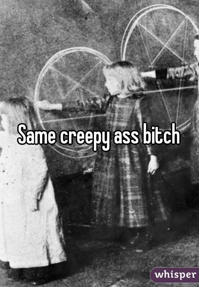 Same creepy ass bitch