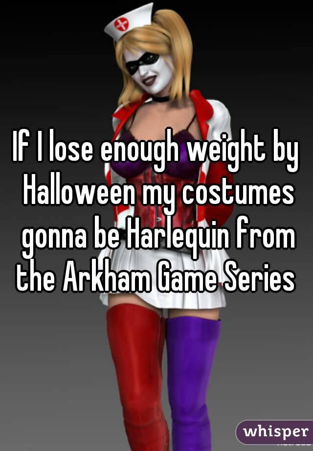 If I lose enough weight by Halloween my costumes gonna be Harlequin from the Arkham Game Series 