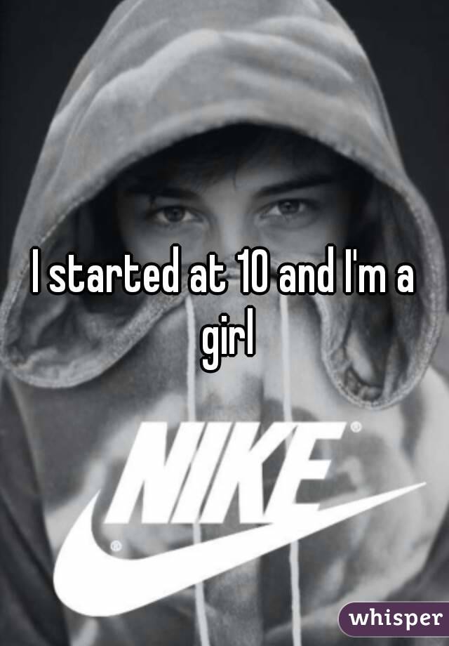 I started at 10 and I'm a girl