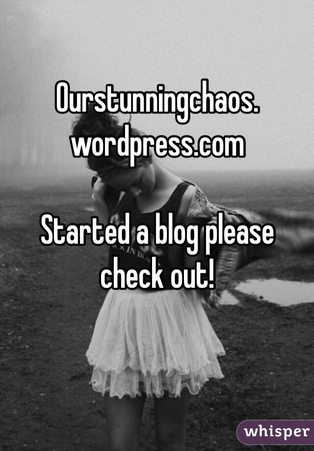 Ourstunningchaos.
wordpress.com

Started a blog please check out!