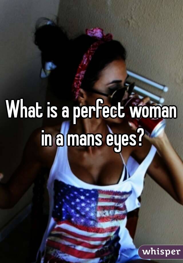 What is a perfect woman in a mans eyes?