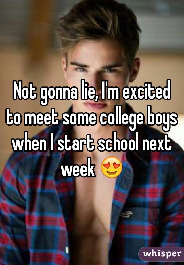 Not gonna lie, I'm excited to meet some college boys when I start school next week 😍