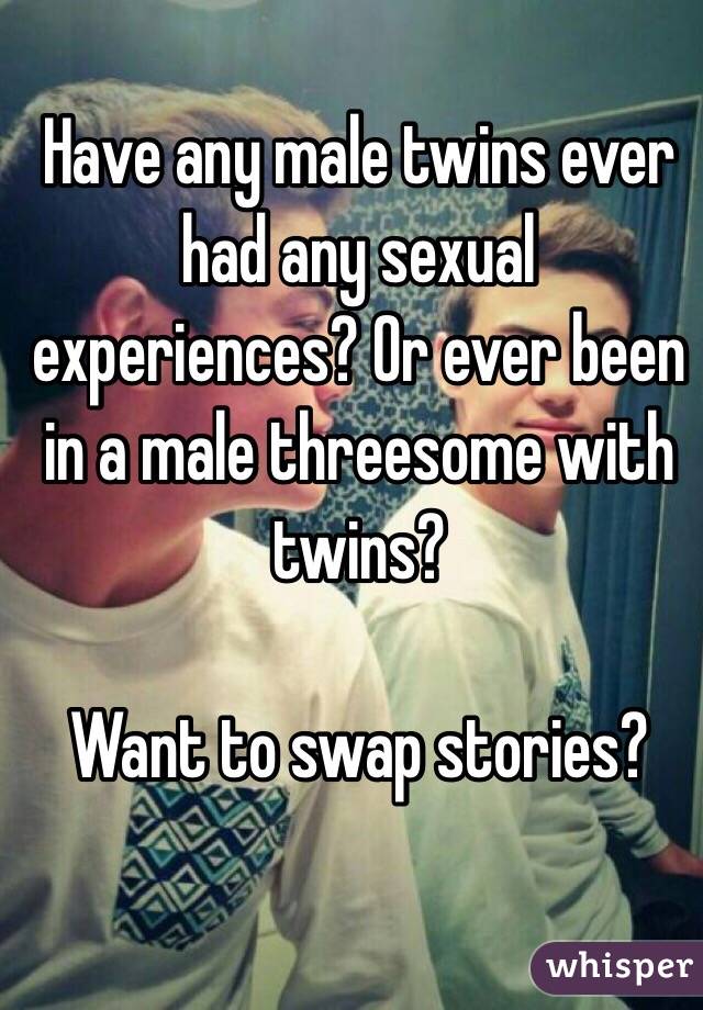 Have any male twins ever had any sexual experiences? Or ever been in a male threesome with twins?

Want to swap stories?