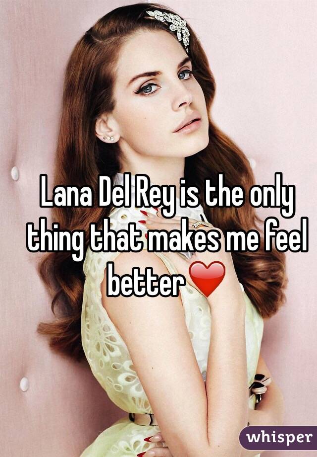 Lana Del Rey is the only thing that makes me feel better❤️