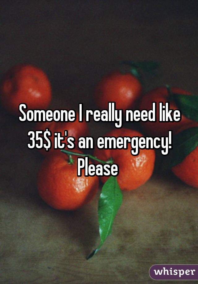 Someone I really need like 35$ it's an emergency! Please 