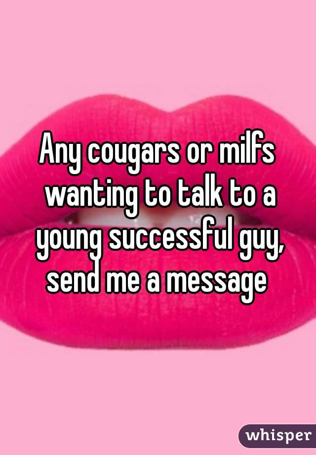 Any cougars or milfs wanting to talk to a young successful guy, send me a message 