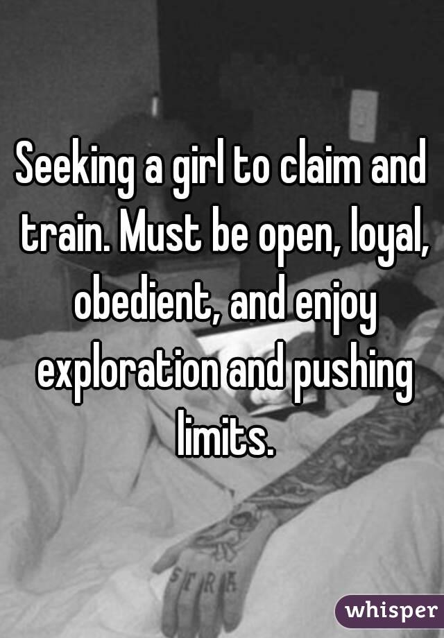 Seeking a girl to claim and train. Must be open, loyal, obedient, and enjoy exploration and pushing limits.