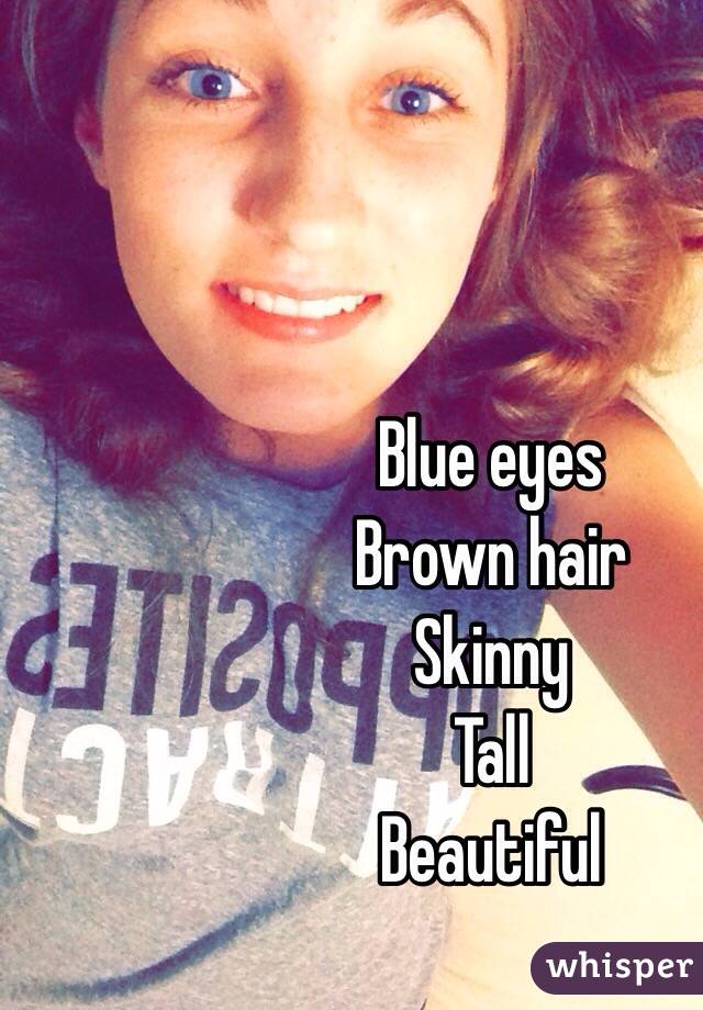 Blue eyes
Brown hair
Skinny
Tall
Beautiful
