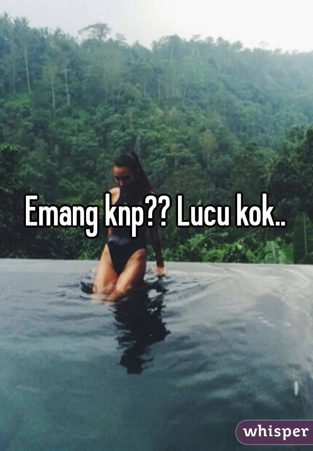 Emang knp?? Lucu kok..