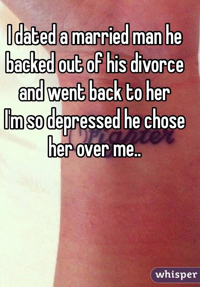 I dated a married man he backed out of his divorce and went back to her
I'm so depressed he chose her over me..