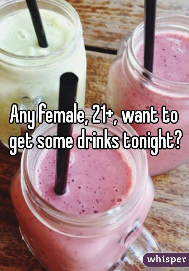 Any female, 21+, want to get some drinks tonight?