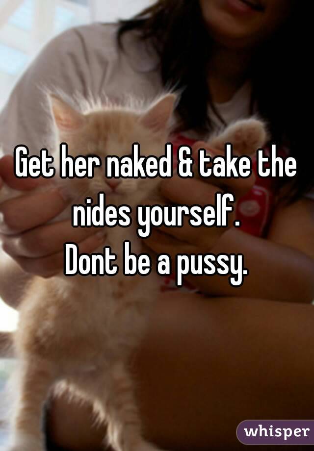 Get her naked & take the nides yourself. 
Dont be a pussy.