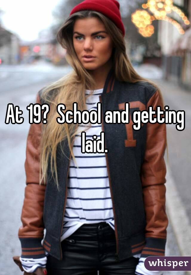 At 19?  School and getting laid. 