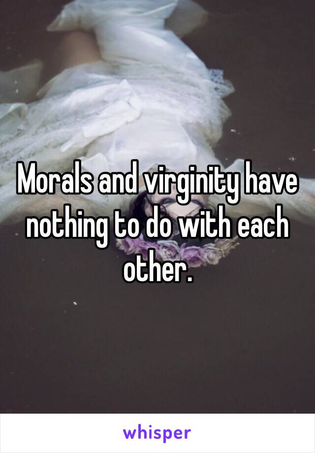 Morals and virginity have nothing to do with each other. 