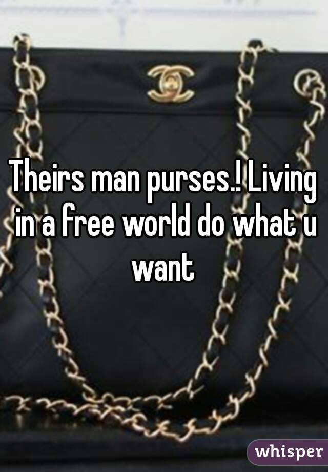 Theirs man purses.! Living in a free world do what u want 