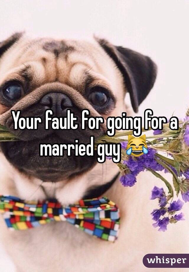 Your fault for going for a married guy 😹