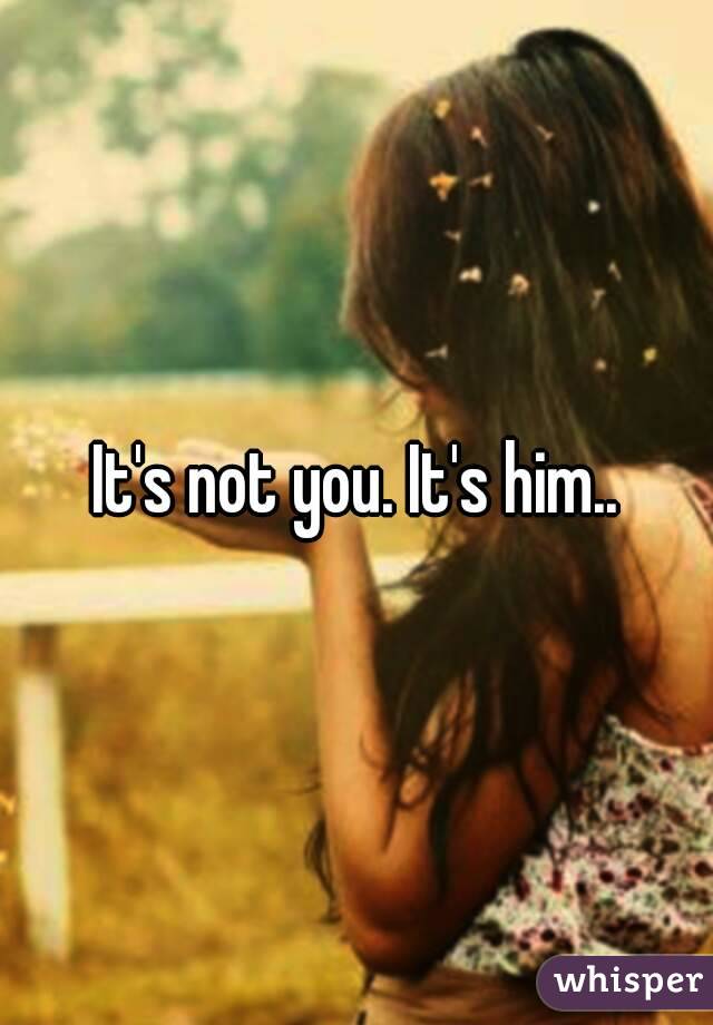 It's not you. It's him..