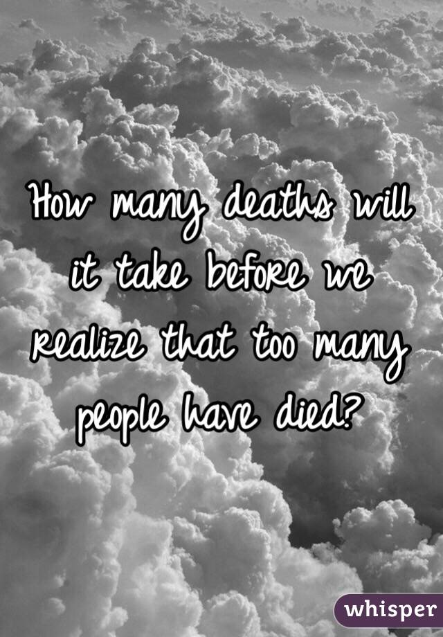 How many deaths will it take before we realize that too many people have died?