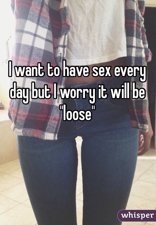 I want to have sex every day but I worry it will be "loose"