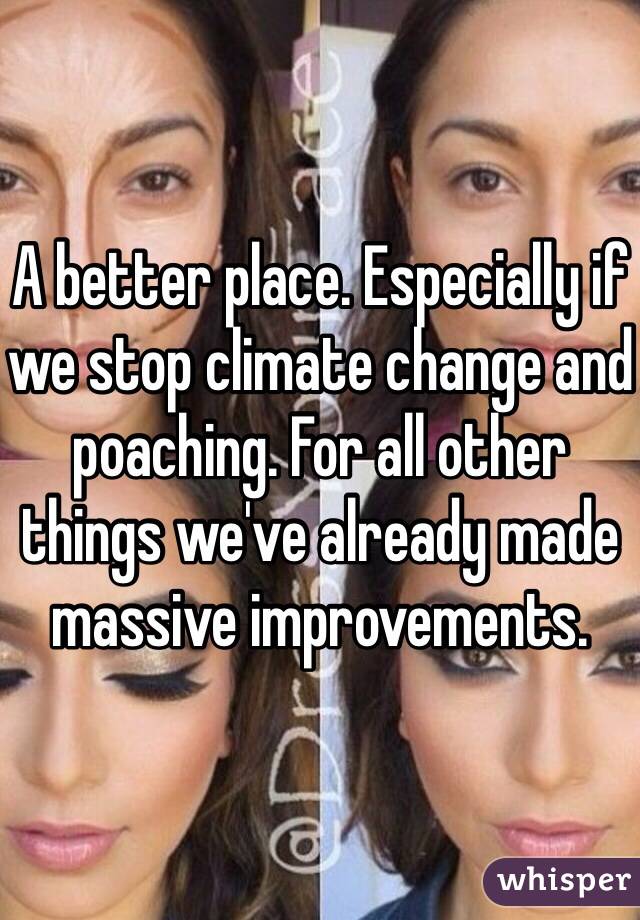 A better place. Especially if we stop climate change and poaching. For all other things we've already made massive improvements. 