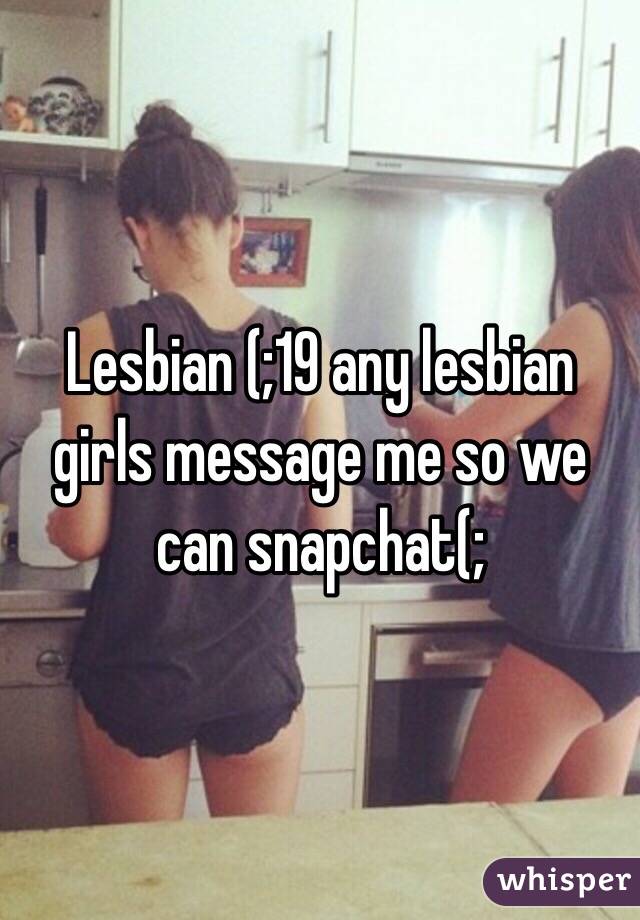 Lesbian (;19 any lesbian girls message me so we can snapchat(;