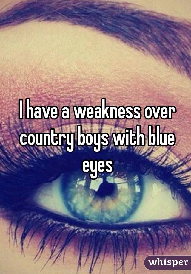 I have a weakness over country boys with blue eyes 