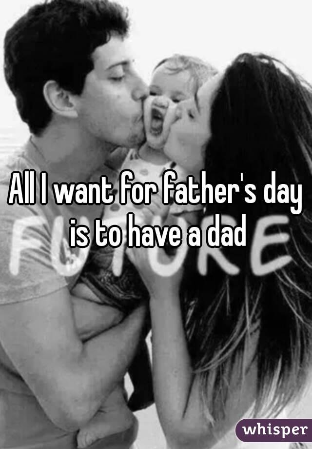 All I want for father's day is to have a dad
