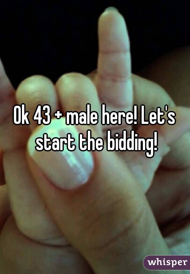 Ok 43 + male here! Let's start the bidding!