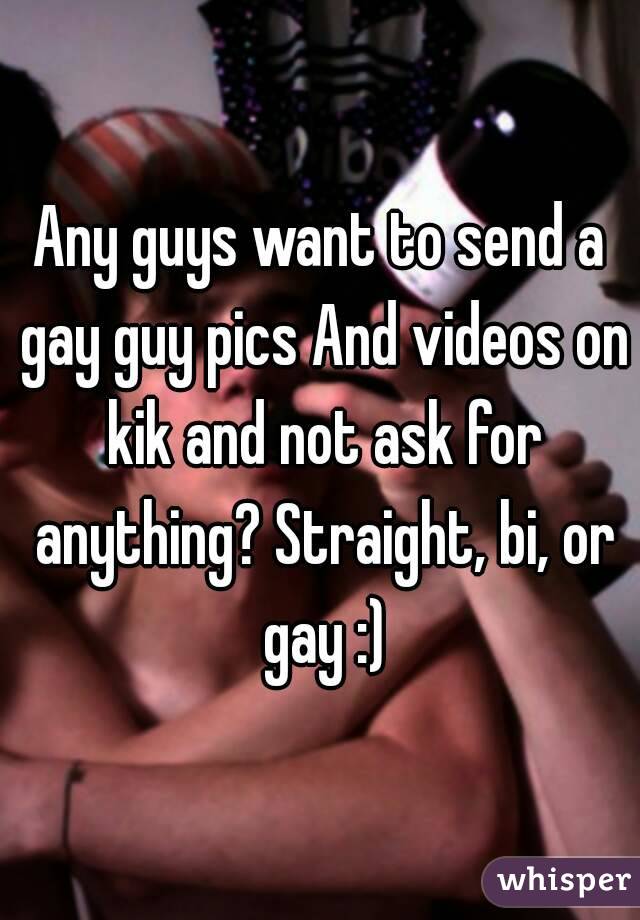 Any guys want to send a gay guy pics And videos on kik and not ask for anything? Straight, bi, or gay :)