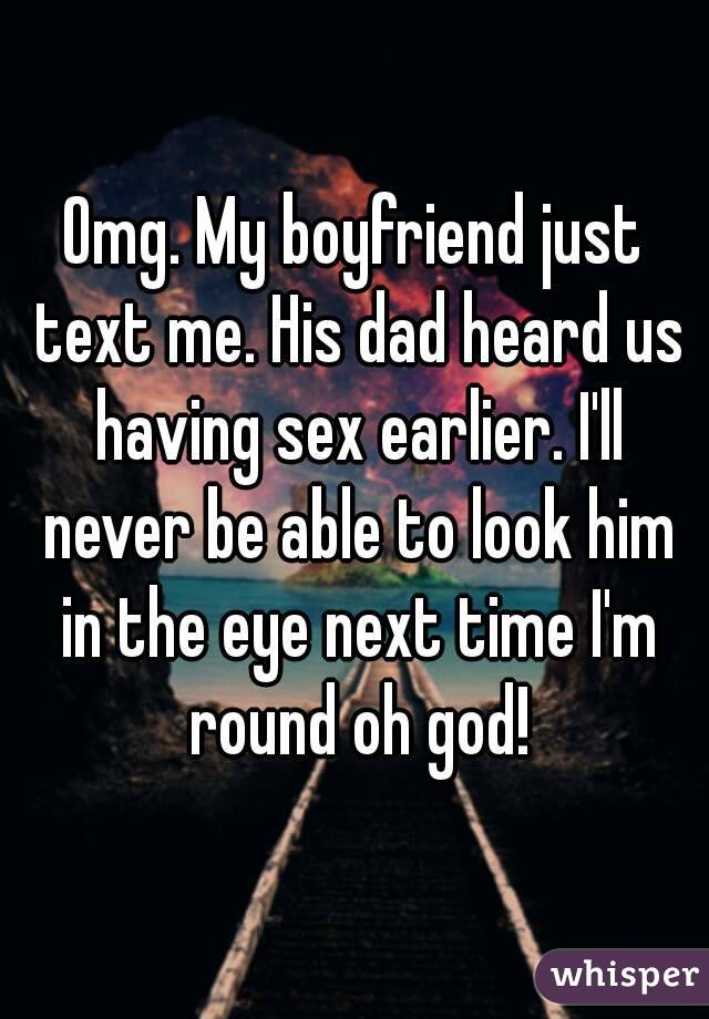 Omg. My boyfriend just text me. His dad heard us having sex earlier. I'll never be able to look him in the eye next time I'm round oh god!