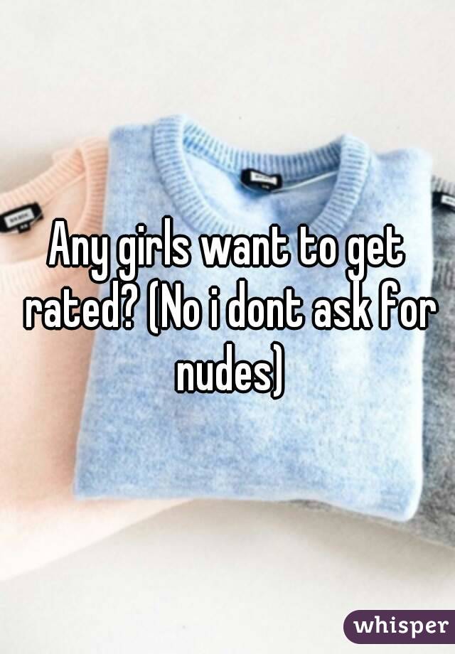 Any girls want to get rated? (No i dont ask for nudes)