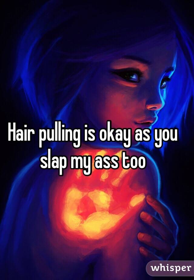 Hair pulling is okay as you slap my ass too 