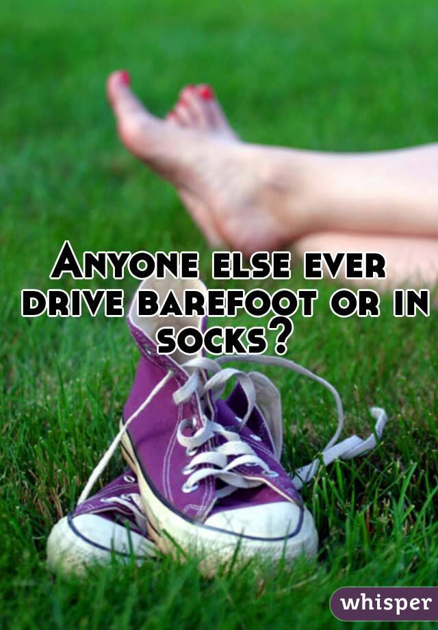 Anyone else ever drive barefoot or in socks?