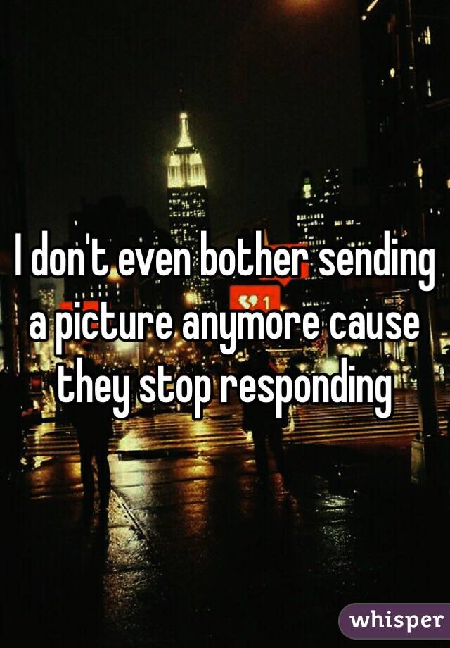 I don't even bother sending a picture anymore cause they stop responding 