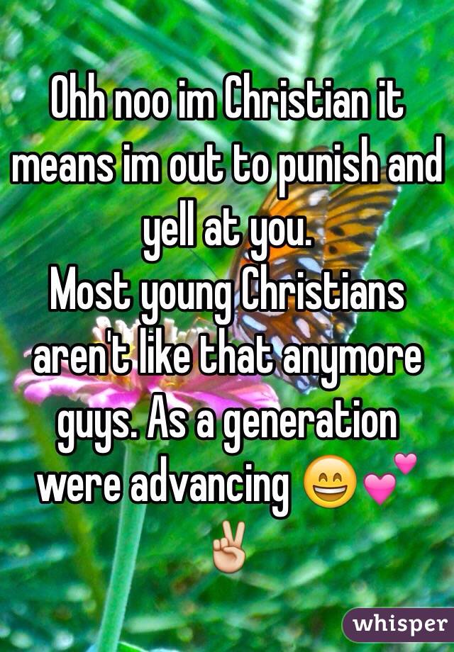 Ohh noo im Christian it means im out to punish and yell at you. 
Most young Christians aren't like that anymore guys. As a generation were advancing 😄💕✌️