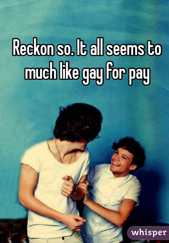 Reckon so. It all seems to much like gay for pay 