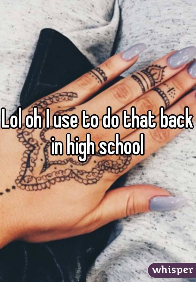 Lol oh I use to do that back in high school 