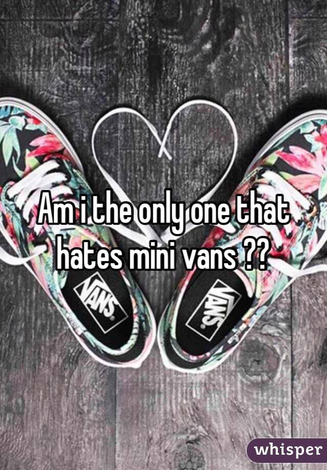 Am i the only one that hates mini vans ??