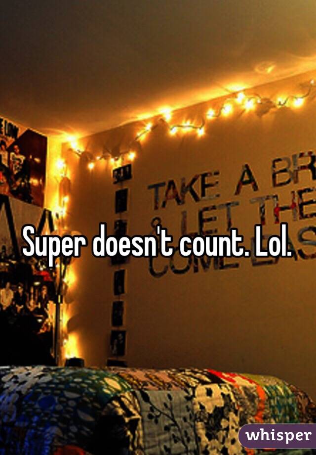 Super doesn't count. Lol. 