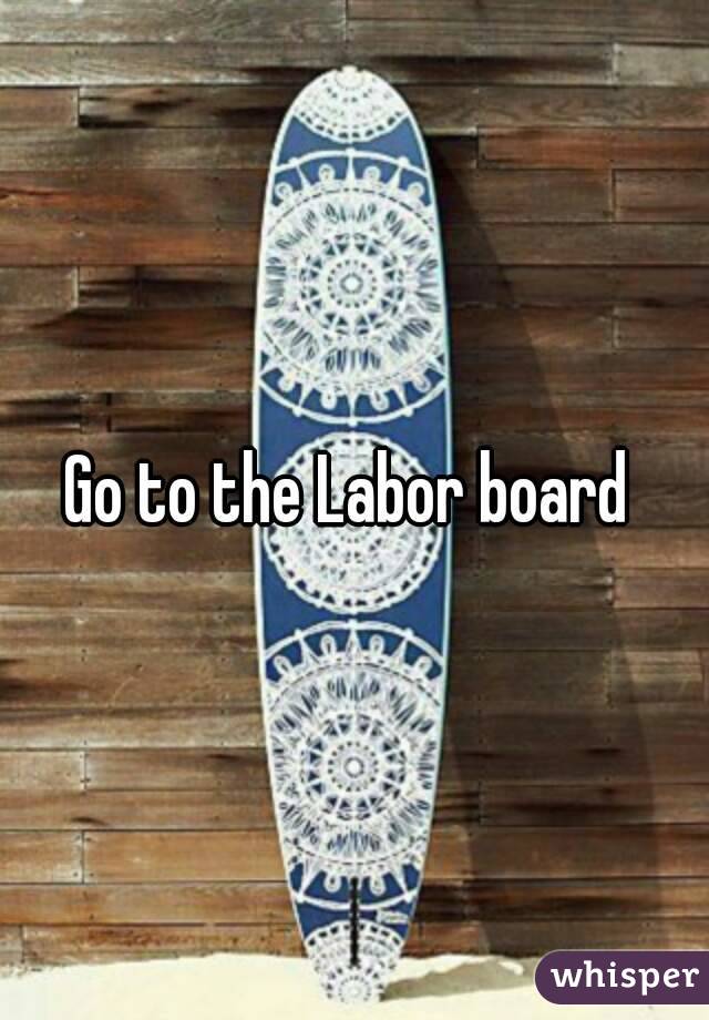 Go to the Labor board 