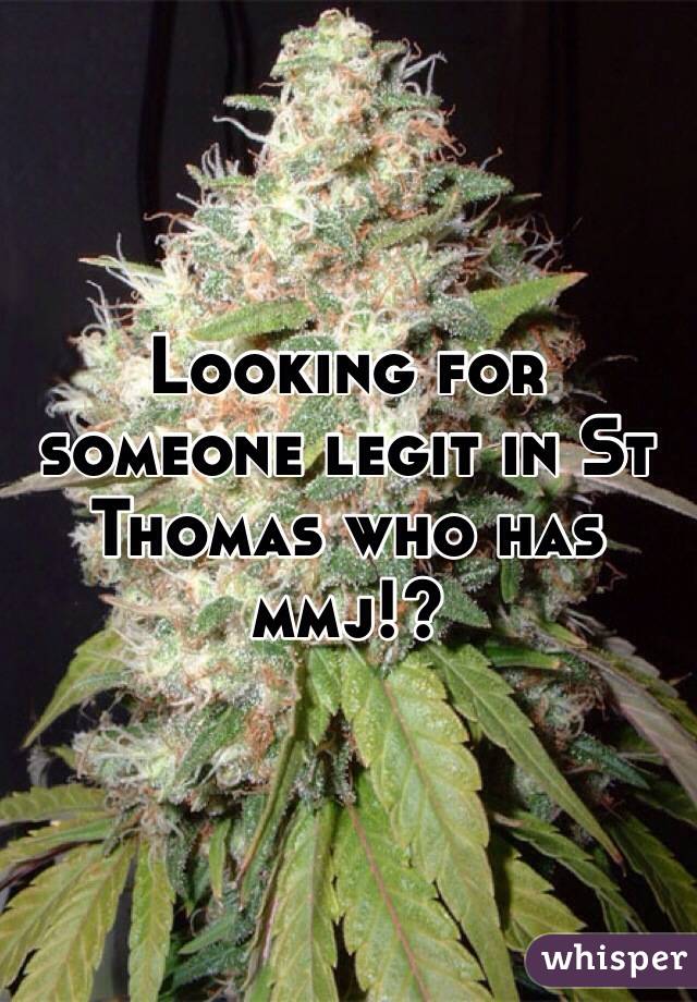 Looking for someone legit in St Thomas who has mmj!? 