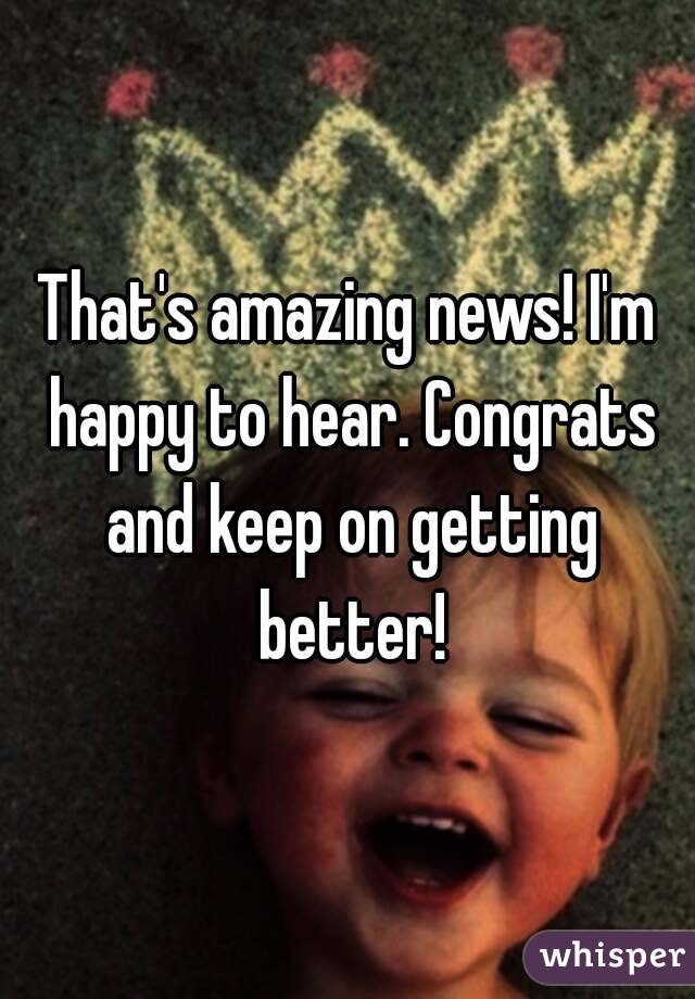 That's amazing news! I'm happy to hear. Congrats and keep on getting better!