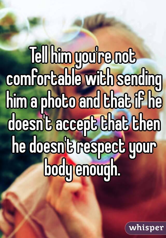 Tell him you're not comfortable with sending him a photo and that if he doesn't accept that then he doesn't respect your body enough. 