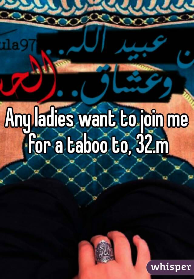 Any ladies want to join me for a taboo to, 32.m