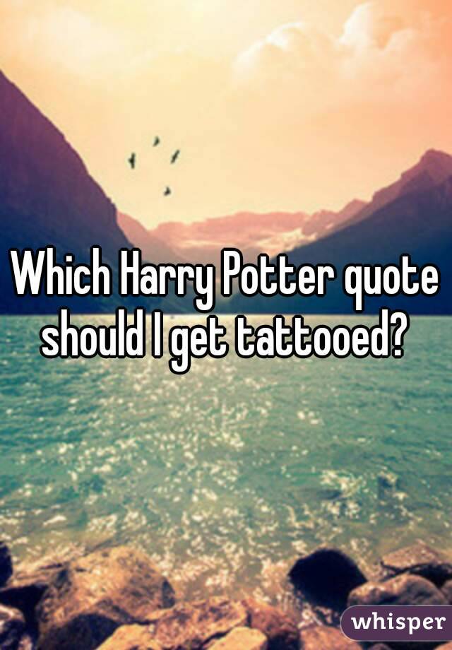 Which Harry Potter quote should I get tattooed? 